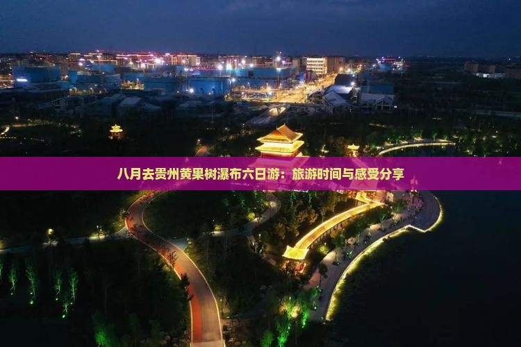 八月去贵州黄果树瀑布六日游：旅游时间与感受分享