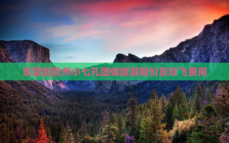 东营到贵州小七孔团体旅游报价及双飞费用