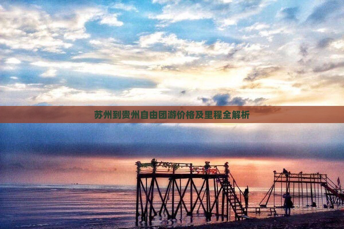 苏州到贵州自由团游价格及里程全解析