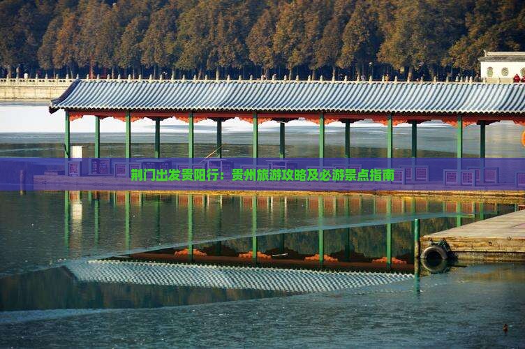 荆门出发贵阳行：贵州旅游攻略及必游景点指南