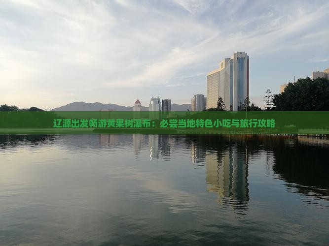 辽源出发畅游黄果树瀑布：必尝当地特色小吃与旅行攻略