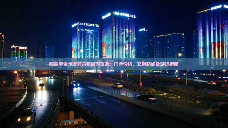 那曲至贵州青岩古镇旅游攻略：门票价格、交通路线及游玩指南