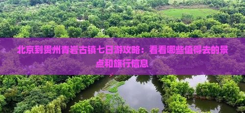 北京到贵州青岩古镇七日游攻略：看看哪些值得去的景点和旅行信息