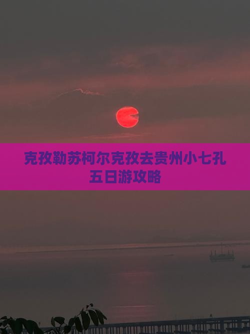 克孜勒苏柯尔克孜去贵州小七孔五日游攻略