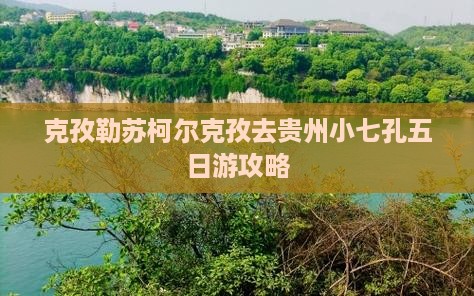 克孜勒苏柯尔克孜去贵州小七孔五日游攻略