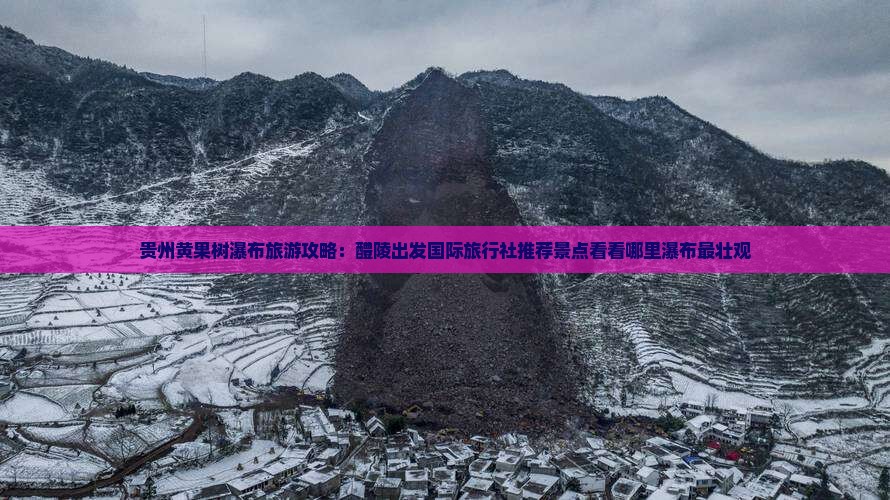 贵州黄果树瀑布旅游攻略：醴陵出发国际旅行社推荐景点看看哪里瀑布最壮观