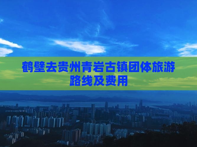 鹤壁去贵州青岩古镇团体旅游路线及费用