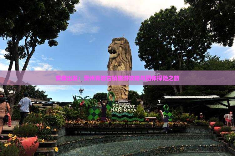 安康出发：贵州青岩古镇旅游攻略与团体探险之旅