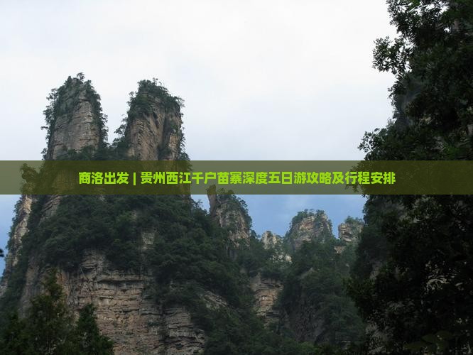 商洛出发 | 贵州西江千户苗寨深度五日游攻略及行程安排