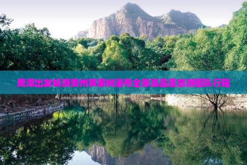 鹰潭出发畅游贵州黄果树瀑布全景高品质旅游团队行程