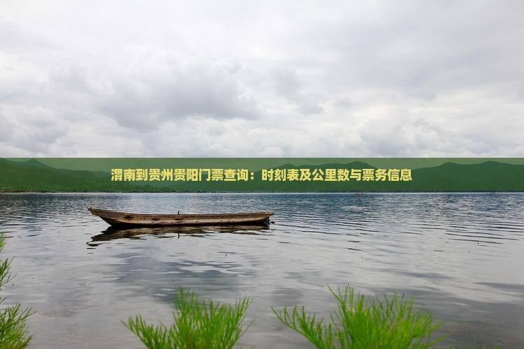 渭南到贵州贵阳门票查询：时刻表及公里数与票务信息