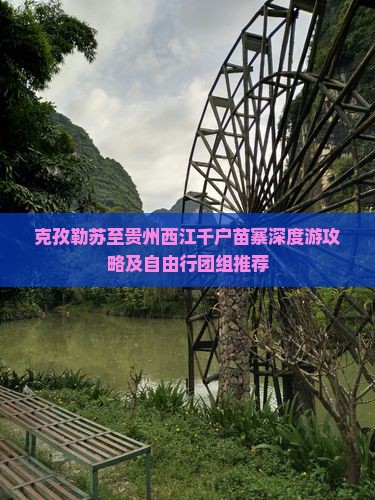 克孜勒苏至贵州西江千户苗寨深度游攻略及自由行团组推荐