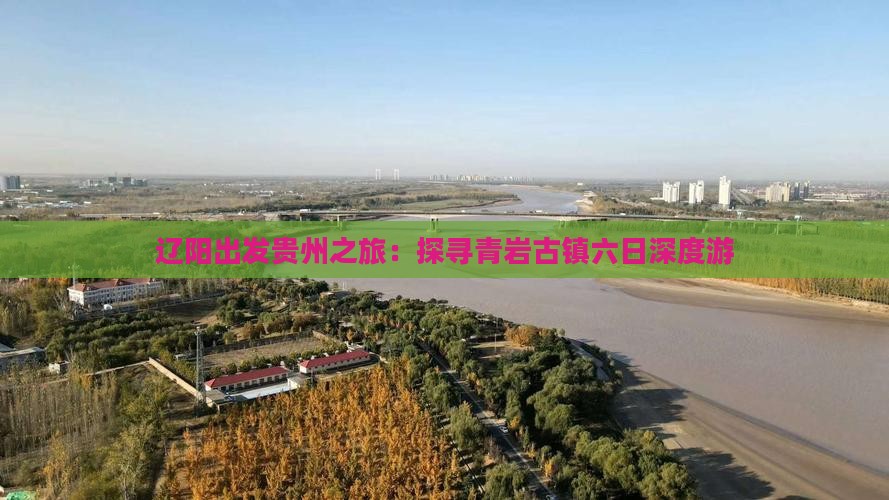 辽阳出发贵州之旅：探寻青岩古镇六日深度游