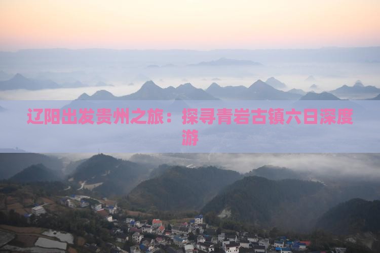 辽阳出发贵州之旅：探寻青岩古镇六日深度游