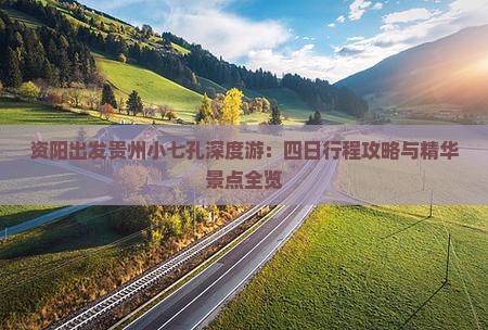 资阳出发贵州小七孔深度游：四日行程攻略与精华景点全览