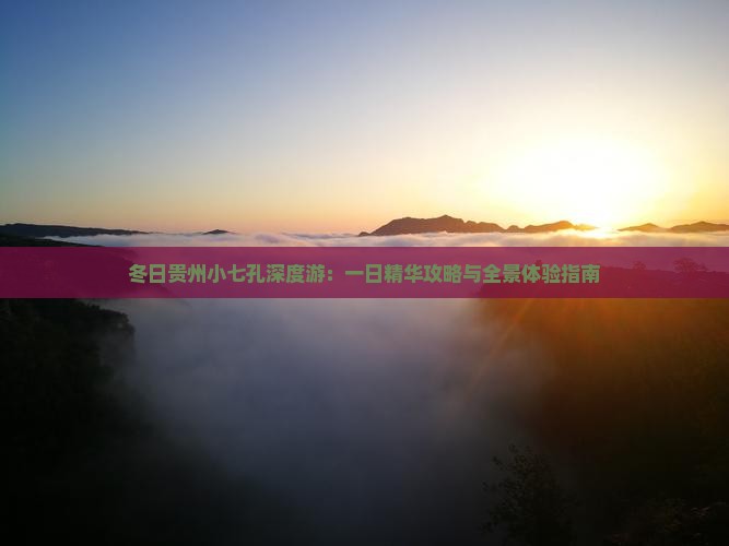 冬日贵州小七孔深度游：一日精华攻略与全景体验指南