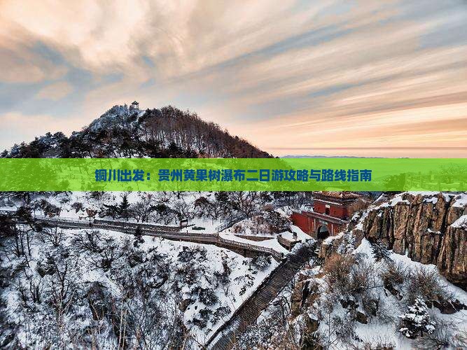 铜川出发：贵州黄果树瀑布二日游攻略与路线指南