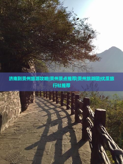 济南到贵州旅游攻略|贵州景点推荐|贵州旅游团|优质旅行社推荐