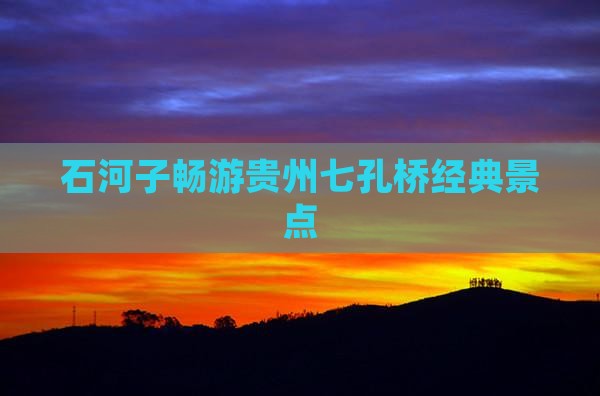 石河子畅游贵州七孔桥经典景点