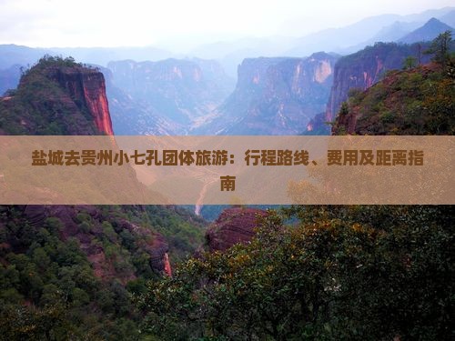 盐城去贵州小七孔团体旅游：行程路线、费用及距离指南