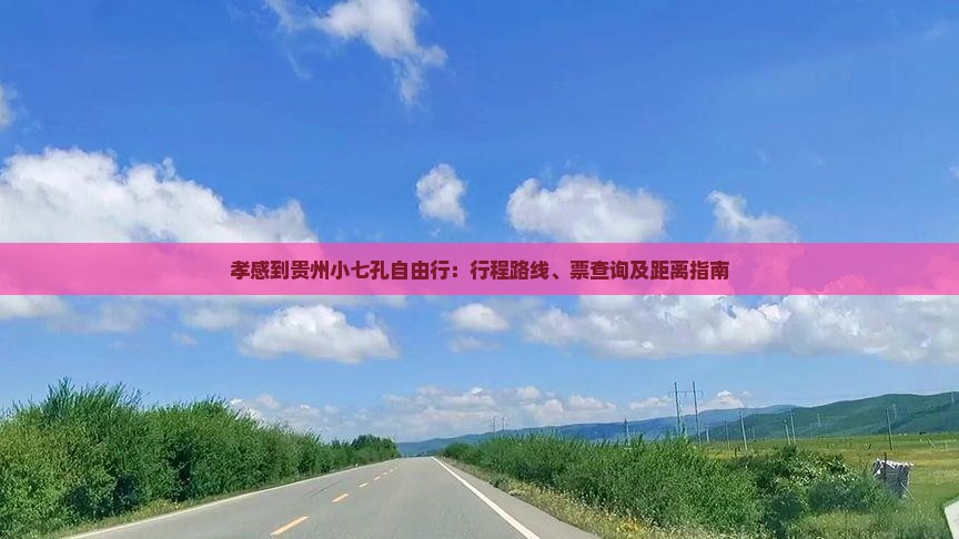孝感到贵州小七孔自由行：行程路线、票查询及距离指南