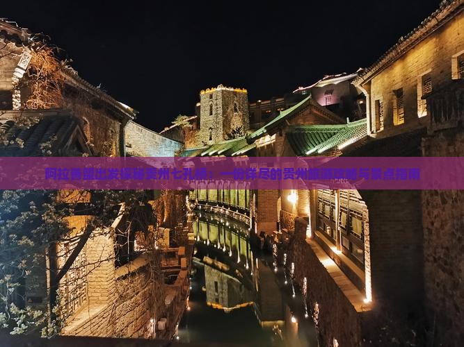 阿拉善盟出发探秘贵州七孔桥：一份详尽的贵州旅游攻略与景点指南