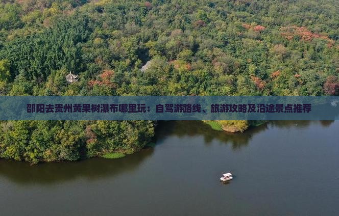 邵阳去贵州黄果树瀑布哪里玩：自驾游路线、旅游攻略及沿途景点推荐