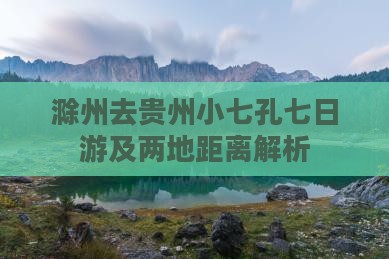 滁州去贵州小七孔七日游及两地距离解析