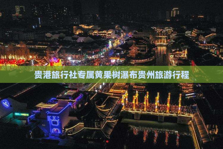 贵港旅行社专属黄果树瀑布贵州旅游行程