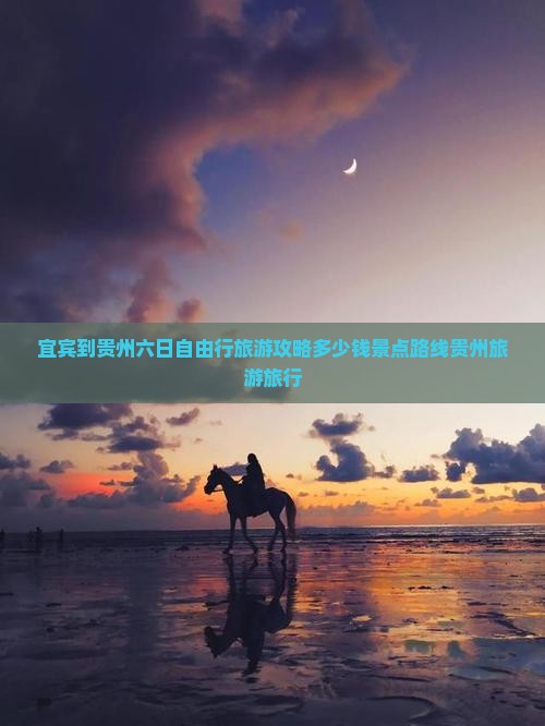 宜宾到贵州六日自由行旅游攻略多少钱景点路线贵州旅游旅行