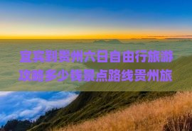 宜宾到贵州六日自由行旅游攻略多少钱景点路线贵州旅游旅行