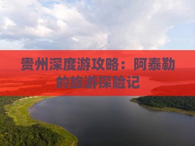 贵州深度游攻略：阿泰勒的旅游探险记