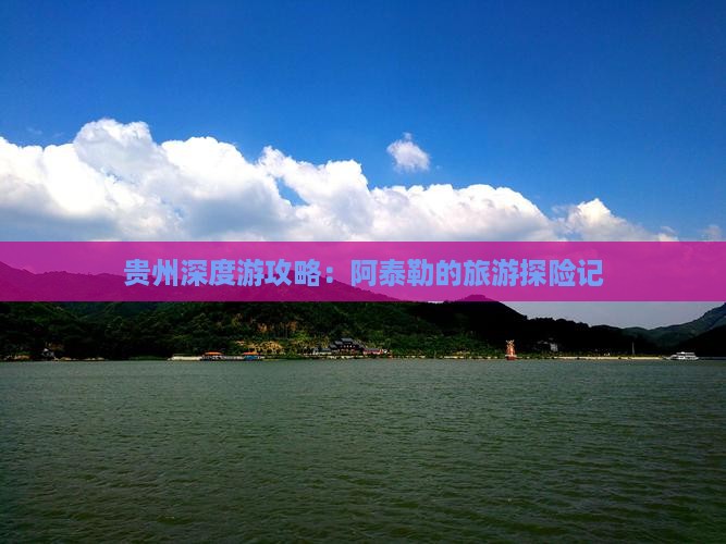 贵州深度游攻略：阿泰勒的旅游探险记