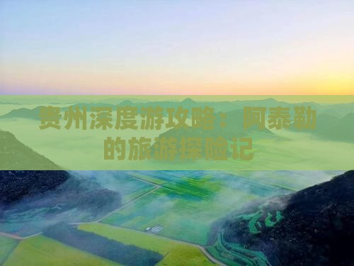 贵州深度游攻略：阿泰勒的旅游探险记