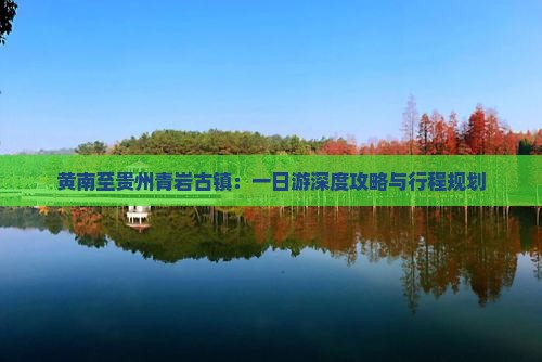 黄南至贵州青岩古镇：一日游深度攻略与行程规划