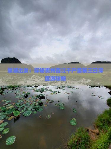 巢湖出发：探秘贵州西江千户苗寨三日深度游攻略