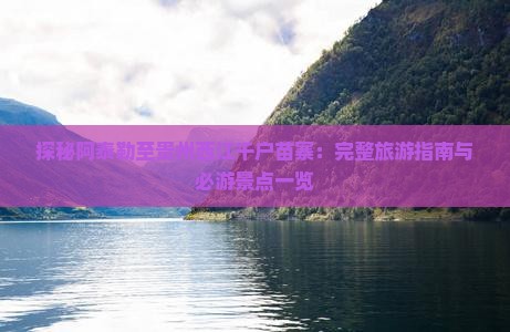 探秘阿泰勒至贵州西江千户苗寨：完整旅游指南与必游景点一览