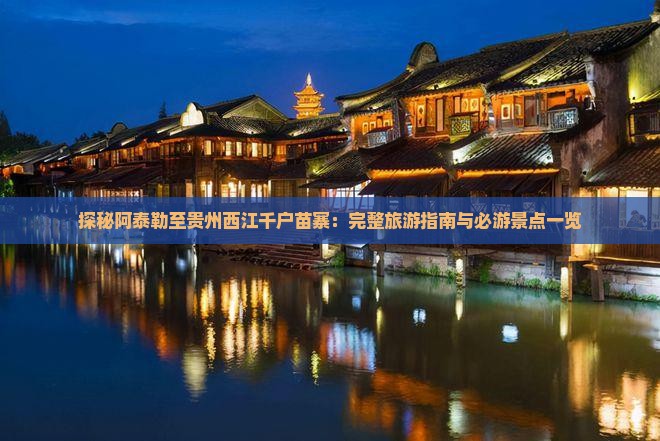 探秘阿泰勒至贵州西江千户苗寨：完整旅游指南与必游景点一览