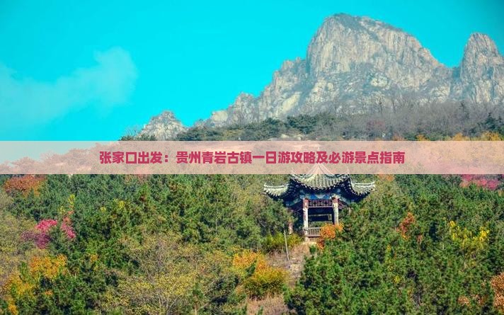 张家口出发：贵州青岩古镇一日游攻略及必游景点指南