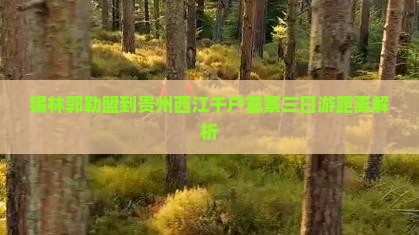 锡林郭勒盟到贵州西江千户苗寨三日游距离解析