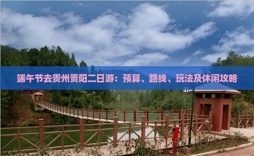 端午节去贵州贵阳二日游：预算、路线、玩法及休闲攻略