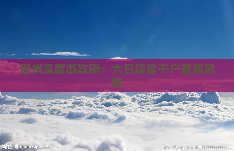 贵州深度游攻略：六日探索千户苗寨风情
