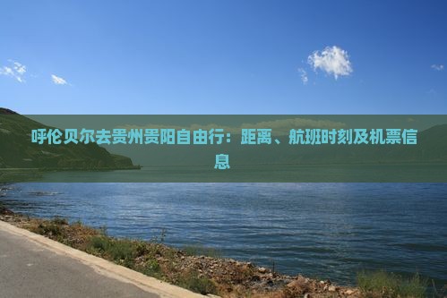 呼伦贝尔去贵州贵阳自由行：距离、航班时刻及机票信息