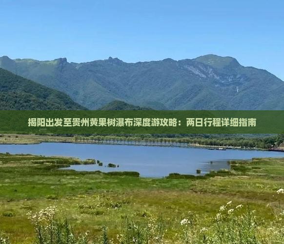 揭阳出发至贵州黄果树瀑布深度游攻略：两日行程详细指南