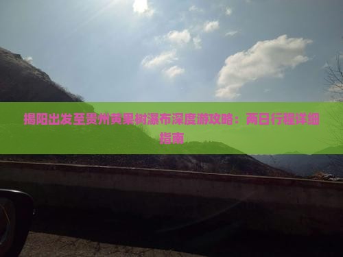 揭阳出发至贵州黄果树瀑布深度游攻略：两日行程详细指南