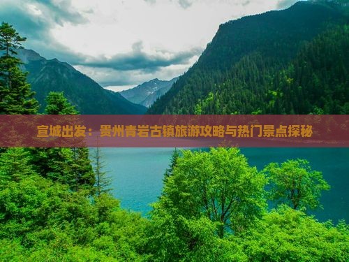 宣城出发：贵州青岩古镇旅游攻略与热门景点探秘
