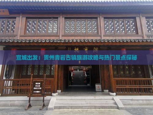 宣城出发：贵州青岩古镇旅游攻略与热门景点探秘