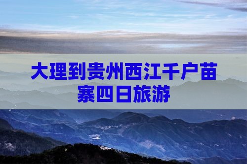 大理到贵州西江千户苗寨四日旅游 大理到贵州西江千户苗寨四日旅游