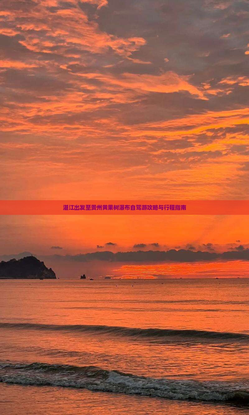 湛江出发至贵州黄果树瀑布自驾游攻略与行程指南 湛江出发至贵州黄果树瀑布自驾游攻略与行程指南