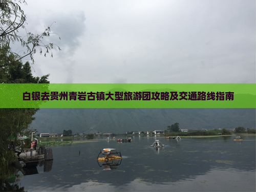 白银去贵州青岩古镇大型旅游团攻略及交通路线指南 白银去贵州青岩古镇大型旅游团攻略及交通路线指南